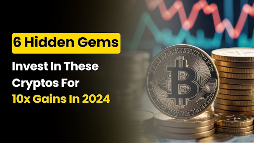 6 Hidden Gems: Invest in These Cryptos for 10X Gains in 2024